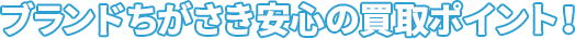 ブランドちがさき 安心の買取ポイント！