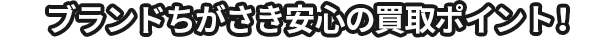 ブランドちがさき 安心の買取ポイント！